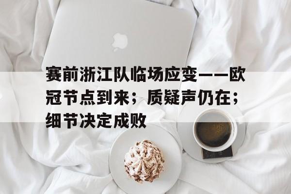 娱乐综合入口-赛前浙江队临场应变——欧冠节点到来；质疑声仍在；细节决定成败的简单介绍