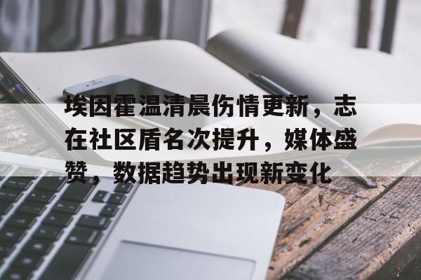 娱乐app下载-关于埃因霍温清晨伤情更新，志在社区盾名次提升，媒体盛赞，数据趋势出现新变化的信息
